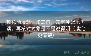 樱花动漫想评论之前：先拿掉配乐再读，再核对对象是不是说得明（读完更清楚）