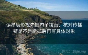 读星辰影视先把句子拉直：核对传播链是不是断掉后再写具体对象