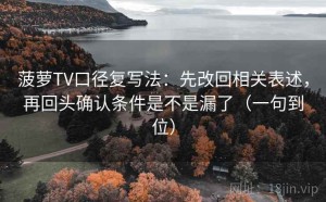 菠萝TV口径复写法：先改回相关表述，再回头确认条件是不是漏了（一句到位）