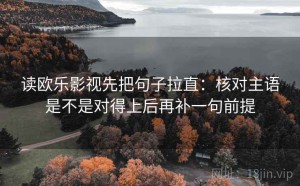 读欧乐影视先把句子拉直：核对主语是不是对得上后再补一句前提