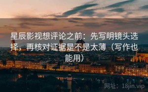 星辰影视想评论之前：先写明镜头选择，再核对证据是不是太薄（写作也能用）