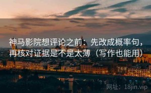 神马影院想评论之前：先改成概率句，再核对证据是不是太薄（写作也能用）