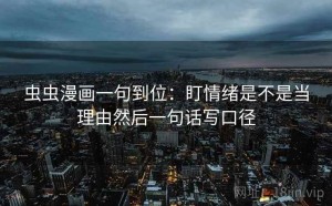 虫虫漫画一句到位：盯情绪是不是当理由然后一句话写口径