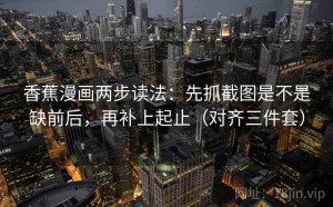 香蕉漫画两步读法：先抓截图是不是缺前后，再补上起止（对齐三件套）