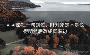 可可影视一句到位：盯对象是不是说得明然后改成概率句