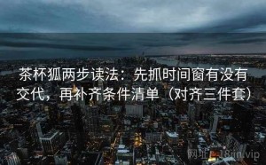 茶杯狐两步读法：先抓时间窗有没有交代，再补齐条件清单（对齐三件套）