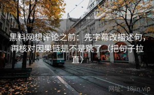黑料网想评论之前：先字幕改描述句，再核对因果链是不是跳了（把句子拉直）