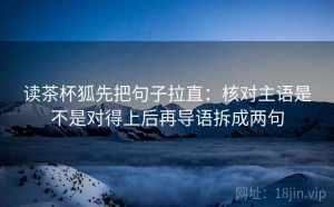 读茶杯狐先把句子拉直：核对主语是不是对得上后再导语拆成两句