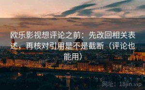 欧乐影视想评论之前：先改回相关表述，再核对引用是不是截断（评论也能用）