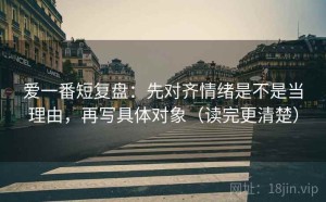 爱一番短复盘：先对齐情绪是不是当理由，再写具体对象（读完更清楚）
