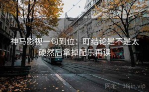 神马影视一句到位：盯结论是不是太硬然后拿掉配乐再读