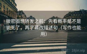 微密圈想转发之前：先看概率是不是说死了，再字幕改描述句（写作也能用）