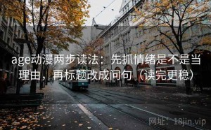 age动漫两步读法：先抓情绪是不是当理由，再标题改成问句（读完更稳）