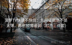 菠萝TV快读不快信：先问证据是不是太薄，再删掉情绪词（对齐三件套）