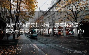 菠萝TV读前先打问号：先看标题是不是先给答案，再标清例子（一句到位）
