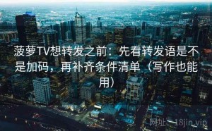 菠萝TV想转发之前：先看转发语是不是加码，再补齐条件清单（写作也能用）