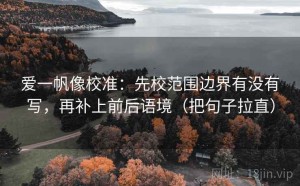 爱一帆像校准：先校范围边界有没有写，再补上前后语境（把句子拉直）