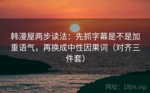 韩漫屋两步读法：先抓字幕是不是加重语气，再换成中性因果词（对齐三件套）