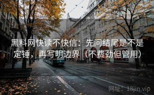 黑料网快读不快信：先问结尾是不是定锤，再写明边界（不费劲但管用）