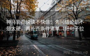 神马影视快读不快信：先问结论是不是太硬，再补齐条件清单（把句子拉直）