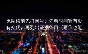 觅圈读前先打问号：先看时间窗有没有交代，再列出证据条目（写作也能用）