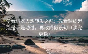 爱看机器人想转发之前：先看轴线起点是不是动过，再改成假设句（读完更稳）
