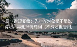 爱一番短复盘：先对齐对象是不是说得明，再删掉情绪词（不费劲但管用）