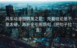 风车动漫想转发之前：先看结论是不是太硬，再补全引用原句（把句子拉直）