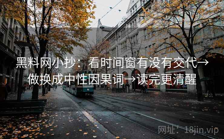 黑料网小抄：看时间窗有没有交代→做换成中性因果词→读完更清醒