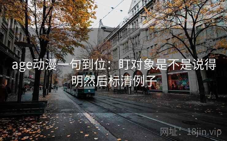 age动漫一句到位：盯对象是不是说得明然后标清例子
