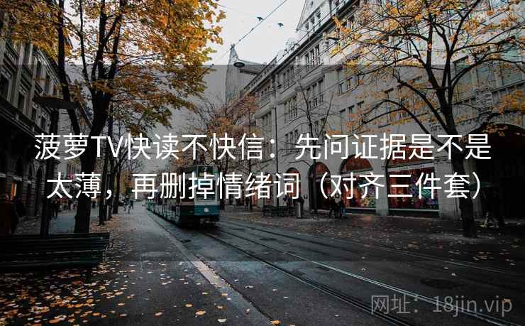 菠萝TV快读不快信：先问证据是不是太薄，再删掉情绪词（对齐三件套）