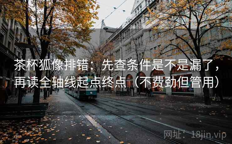 茶杯狐像排错：先查条件是不是漏了，再读全轴线起点终点（不费劲但管用）