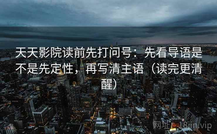 天天影院读前先打问号:先看导语是不是先定性,再写清主语(读完更清醒) 天天影院读前先打问号:先看导语是不是先定性,再写清主语(读完更清醒)