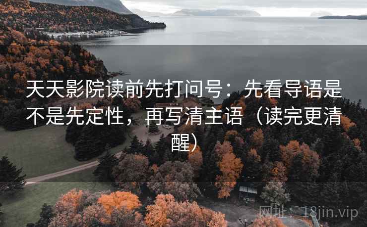 天天影院读前先打问号:先看导语是不是先定性,再写清主语(读完更清醒) 天天影院读前先打问号:先看导语是不是先定性,再写清主语(读完更清醒)