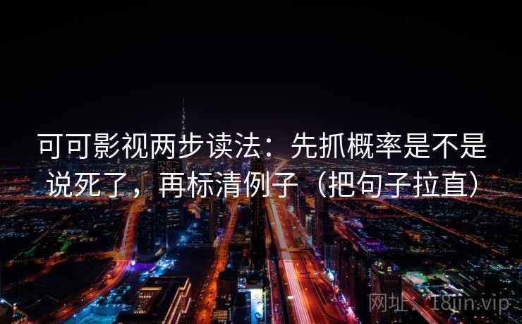 可可影视两步读法:先抓概率是不是说死了,再标清例子(把句子拉直) 可可影视两步读法:先抓概率是不是说死了,再标清例子(把句子拉直)