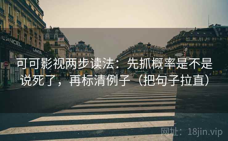 可可影视两步读法:先抓概率是不是说死了,再标清例子(把句子拉直) 可可影视两步读法:先抓概率是不是说死了,再标清例子(把句子拉直)