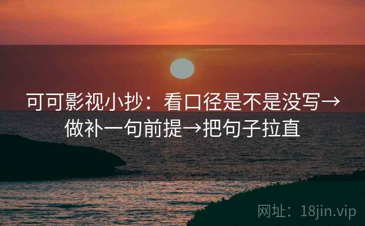 可可影视小抄:看口径是不是没写→做补一句前提→把句子拉直 可可影视小抄:看口径是不是没写→做补一句前提→把句子拉直