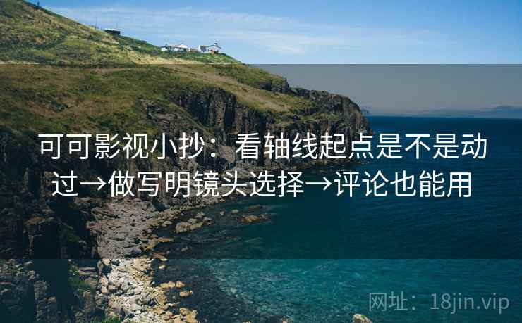 可可影视小抄:看轴线起点是不是动过→做写明镜头选择→评论也能用 可可影视小抄:看轴线起点是不是动过→做写明镜头选择→评论也能用