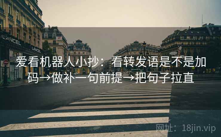 爱看机器人小抄:看转发语是不是加码→做补一句前提→把句子拉直 爱看机器人小抄:看转发语是不是加码→做补一句前提→把句子拉直