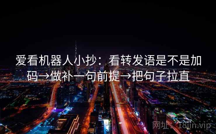 爱看机器人小抄:看转发语是不是加码→做补一句前提→把句子拉直 爱看机器人小抄:看转发语是不是加码→做补一句前提→把句子拉直