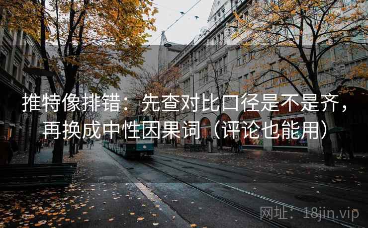 推特像排错:先查对比口径是不是齐,再换成中性因果词(评论也能用) 推特像排错:先查对比口径是不是齐,再换成中性因果词(评论也能用)