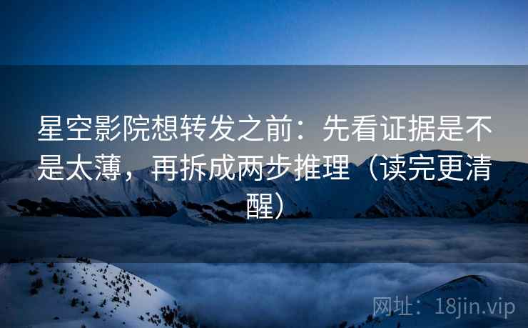 星空影院想转发之前:先看证据是不是太薄,再拆成两步推理(读完更清醒) 星空影院想转发之前:先看证据是不是太薄,再拆成两步推理(读完更清醒)