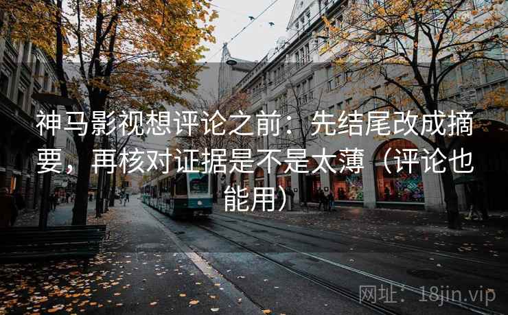 神马影视想评论之前:先结尾改成摘要,再核对证据是不是太薄(评论也能用) 神马影视想评论之前:先结尾改成摘要,再核对证据是不是太薄(评论也能用)