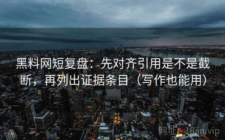 黑料网短复盘:先对齐引用是不是截断,再列出证据条目(写作也能用) 黑料网短复盘:先对齐引用是不是截断,再列出证据条目(写作也能用)