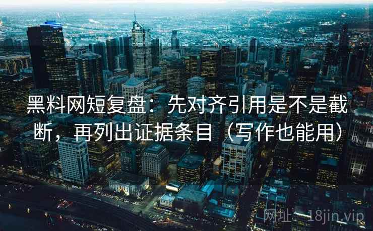 黑料网短复盘:先对齐引用是不是截断,再列出证据条目(写作也能用) 黑料网短复盘:先对齐引用是不是截断,再列出证据条目(写作也能用)