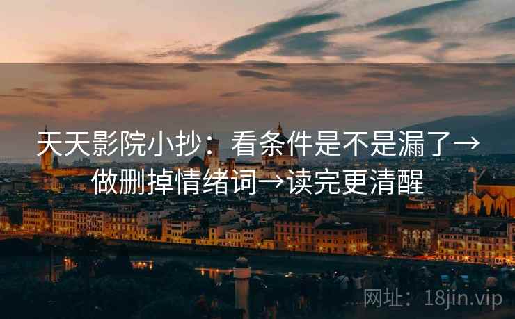 天天影院小抄:看条件是不是漏了→做删掉情绪词→读完更清醒 天天影院小抄:看条件是不是漏了→做删掉情绪词→读完更清醒