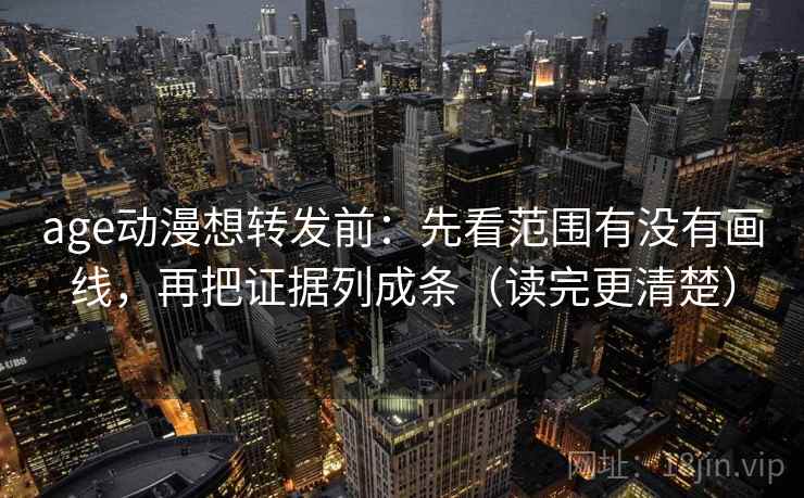 age动漫想转发前:先看范围有没有画线,再把证据列成条(读完更清楚) age动漫想转发前:先看范围有没有画线,再把证据列成条(读完更清楚)