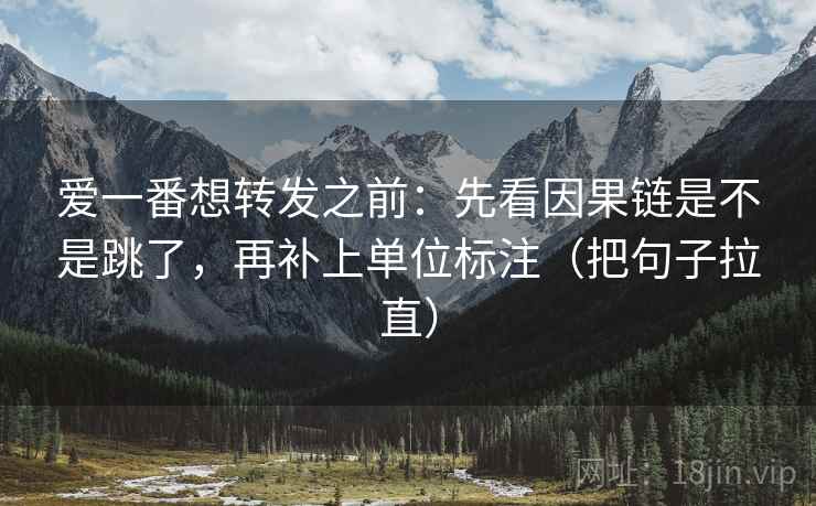 爱一番想转发之前:先看因果链是不是跳了,再补上单位标注(把句子拉直) 爱一番想转发之前:先看因果链是不是跳了,再补上单位标注(把句子拉直)