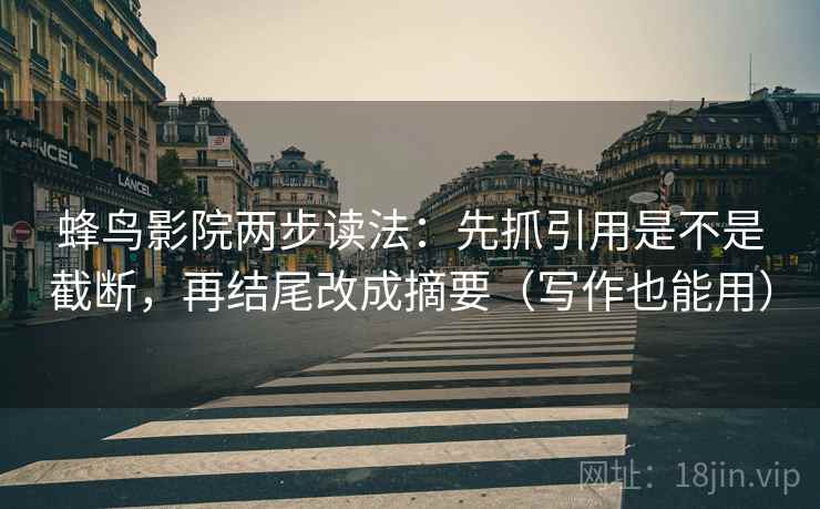 蜂鸟影院两步读法:先抓引用是不是截断,再结尾改成摘要(写作也能用) 蜂鸟影院两步读法:先抓引用是不是截断,再结尾改成摘要(写作也能用)