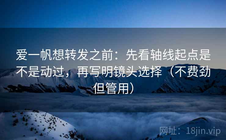 爱一帆想转发之前:先看轴线起点是不是动过,再写明镜头选择(不费劲但管用) 爱一帆想转发之前:先看轴线起点是不是动过,再写明镜头选择(不费劲但管用)